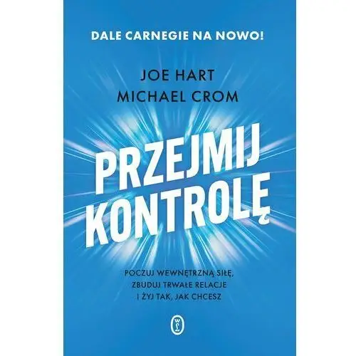 Przejmij kontrolę. Poczuj wewnętrzną siłę, zbuduj trwałe relacje i żyj tak, jak chcesz