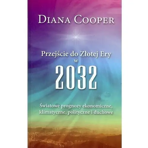 Przejście do Złotej Ery w 2032. Światowe prognozy ekonomiczne, klimatyczne, polityczne i duchowe