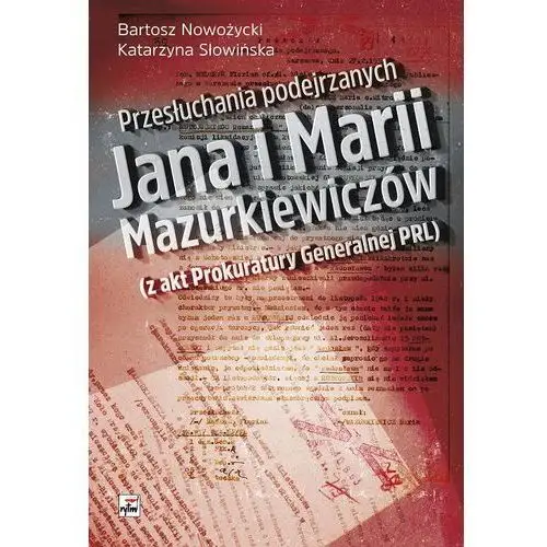 Przełuchania podejrzanych jana i marii mazurkiewiczów. z akt prokuratury generalnej prl - bartosz nowożycki Bartosz nowożycki, katarzyna słowińska