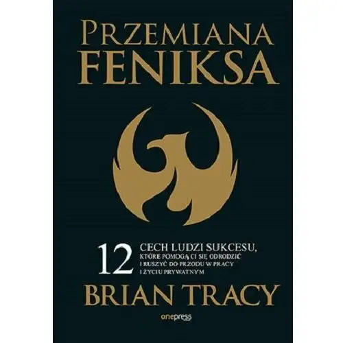 Przemiana Feniksa. 12 cech ludzi sukcesu, które pomogą Ci się odrodzić i ruszyć do przodu w pracy i życiu prywatnym