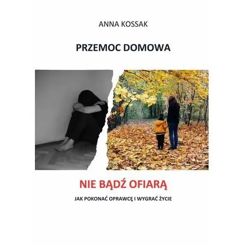 Przemoc domowa. Nie bądź ofiarą! Jak pokonać oprawcę i wygrać życie