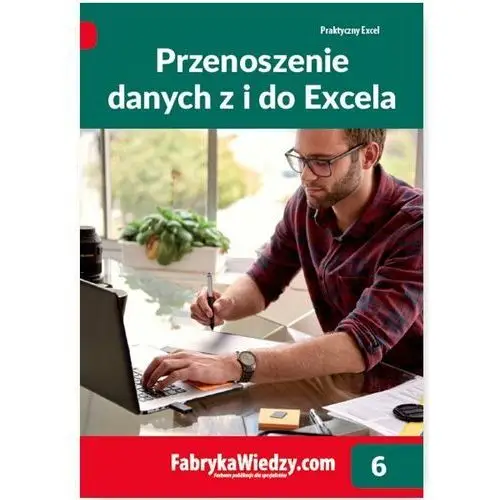 Przenoszenie danych z i do Excela. Praktyczny Excel. Tom 6