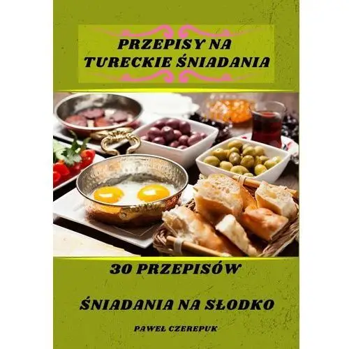 Przepisy na tureckie obiady. 30 przepisów śniadania na słodko