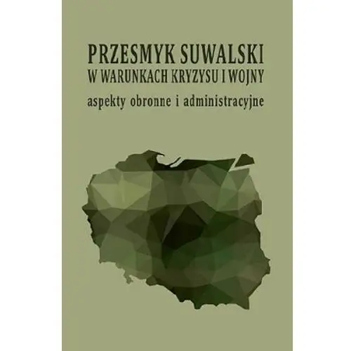 Przesmyk suwalski w warunkach kryzysu i wojny - aspekty obronne i administracyjne: (konferencja naukowa, suwałki, 9-10 maja 2019 roku)