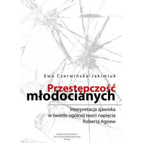 Przestępczość młodocianych. interpretacja zjawiska w świetle ogólnej teorii napięcia roberta agnew Wydawnictwo naukowe uniwersytetu pedagogicznego w krakowie