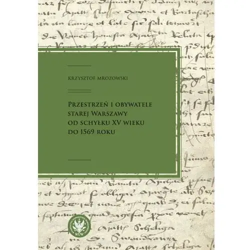 Przestrzeń i obywatele Starej Warszawy od schyłku XV wieku do 1569 roku