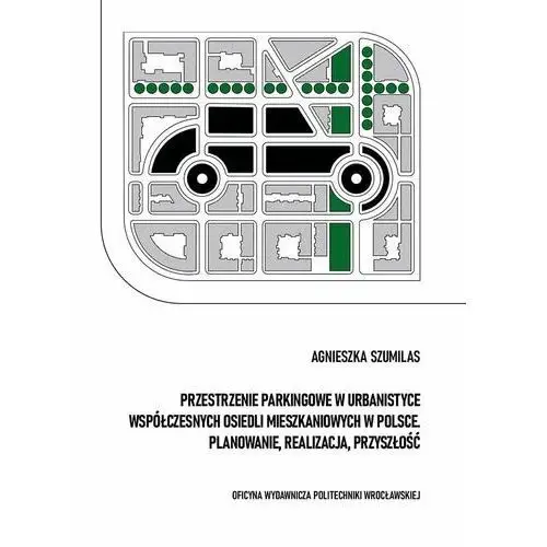 Przestrzenie parkingowe w urbanistyce współczesnych osiedli mieszkaniowych w Polsce. Planowanie, realizacja, przyszłość