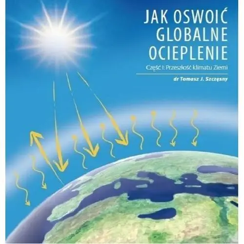 Przeszłość klimatu Ziemi. Jak oswoić globalne ocieplenie. Część 1