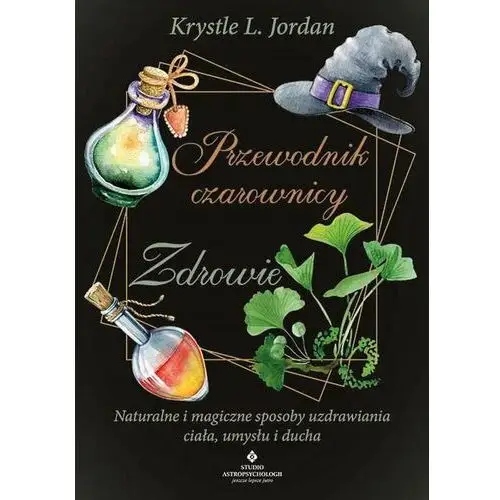 Przewodnik czarownicy – zdrowie. Naturalne i magiczne sposoby uzdrawiania ciała, umysłu i ducha