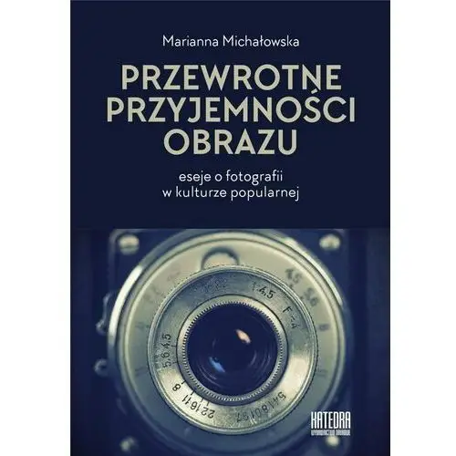 Przewrotne przyjemności obrazu. eseje o fotografii w kulturze popularnej Katedra wydawnictwo naukowe