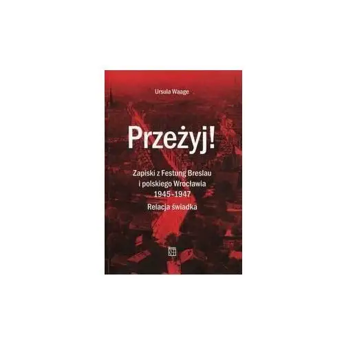 Przeżyj! Zapiski z Festung Breslau i polskiego Wrocławia 1945-1947. Relacja świadka