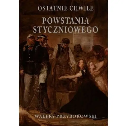 Ostatnie chwile powstania styczniowego Przyborowski walery