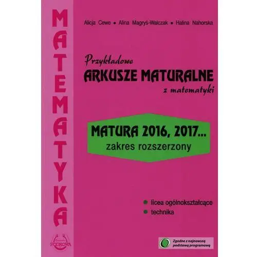 Przykładowe arkusze maturalne z matematyki. matura 2016, 2017... zakres rozszerzony Alicja cewe, alina magryś-walczak, halina nahorska