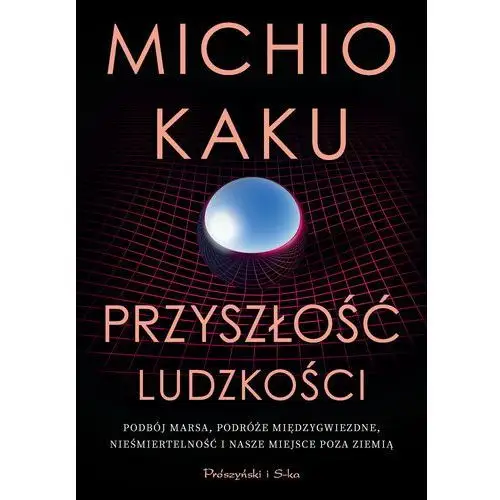 Przyszłość ludzkości. Podbój Marsa, podróże międzygwiezdne,nieśmiertelność i nasze miejsce poza Ziemią