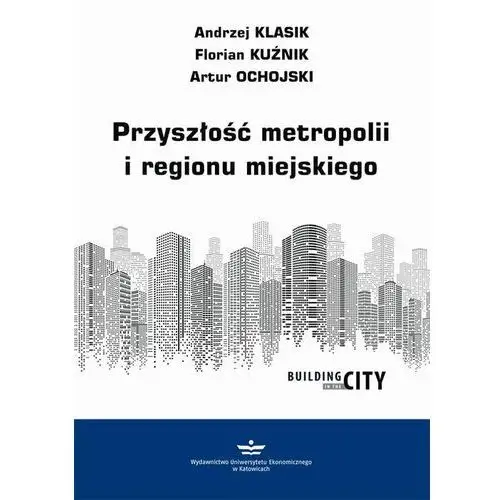 Przyszłość metropolii i regionu miejskiego Andrzej klasik, florian kuźnik, artur ochojski