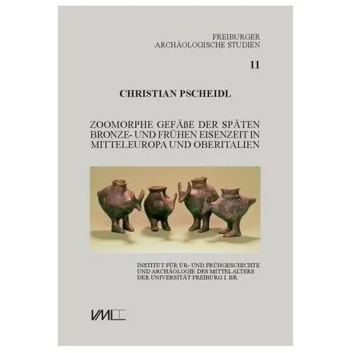 Pscheidl, christian Zoomorphe gefäße der späten bronze- und frühen eisenzeit in mitteleuropa und oberitalien
