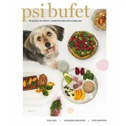 Psi Bufet. 63 przepisy na zdrowe i smakowite dania dla twojego psa