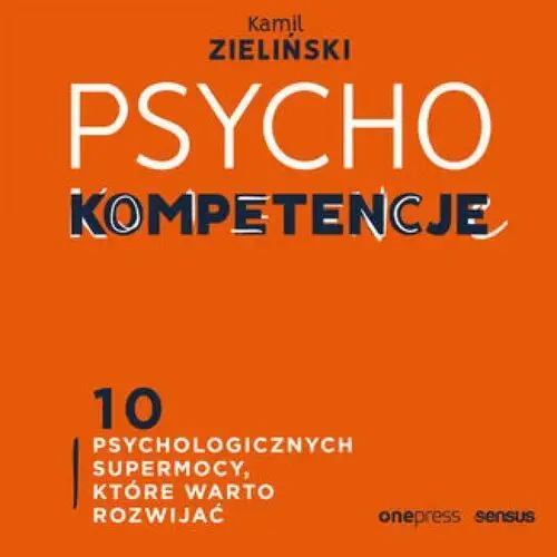 Psychokompetencje. 10 psychologicznych supermocy, które warto rozwijać