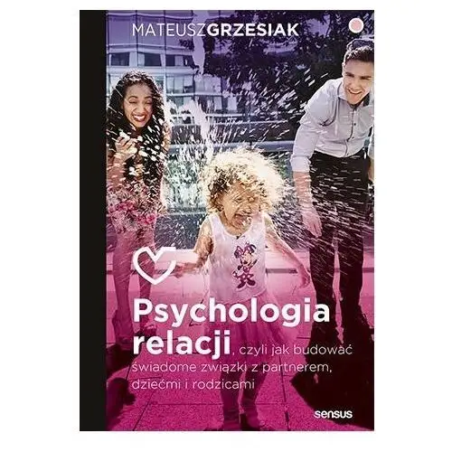 Psychologia relacji, czyli jak budować świadome związki z partnerem, dziećmi i rodzicami