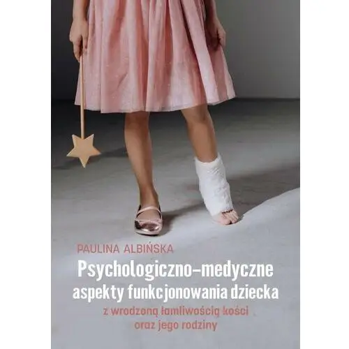 Psychologiczno-medyczne aspekty funkcjonowania dziecka z wrodzoną łamliwością kości oraz jego rodziny