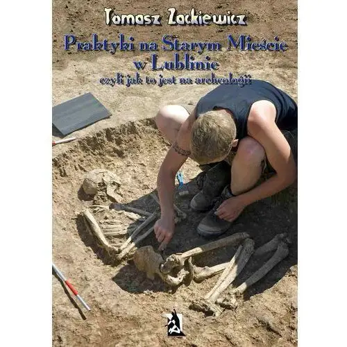 Praktyki na Starym Mieście w Lublinie Czyli jak to jest na archeologii