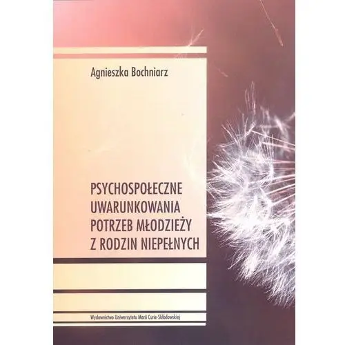 Psychospołeczne uwarunkowania potrzeb młodzieży z rodzin niepełnych - Agnieszka Bochniarz