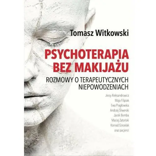 Psychoterapia bez makijażu. Rozmowy o terapeutycznych niepowodzeniach