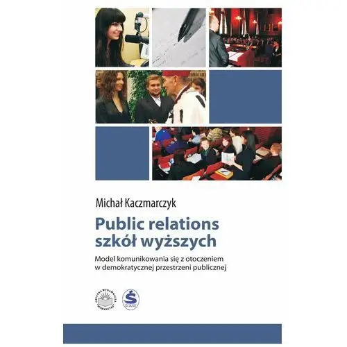 Public relations szkół wyższych. model komunikowania się z otoczeniem w demokratycznej przestrzeni publicznej Wyższa szkoła humanitas