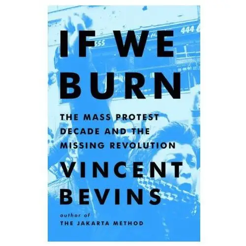 Publicaffairs If we burn: the mass protest decade and the missing revolution