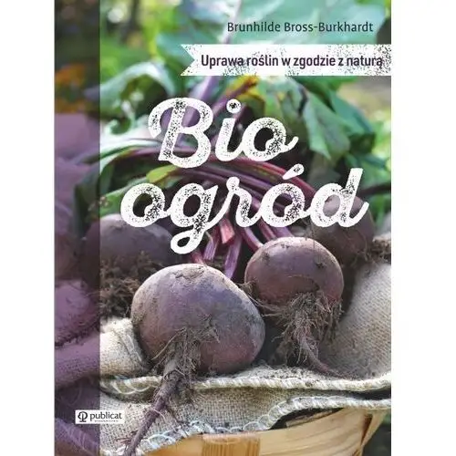 Bioogród. uprawa roślin w zgodzie z naturą - brunhilde bross-burkhardt Publicat