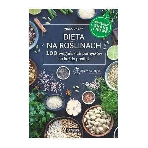 Dieta na roślinach. 100 wegańskich pomysłów na każdy posiłek. przepisy znane i nowe Publicat