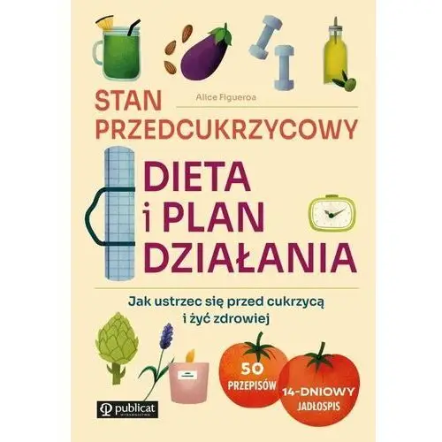 Stan przedcukrzycowy. dieta i plan działania. jak ustrzec się przed cukrzycą i żyć zdrowiej Publicat