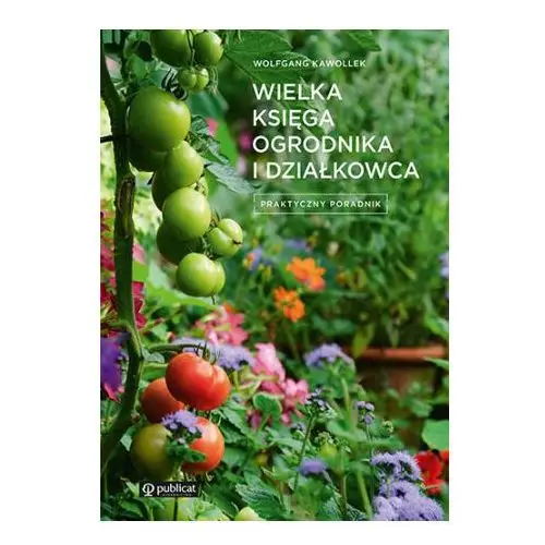 Wielka księga ogrodnika i działkowca praktyczny poradnik Publicat