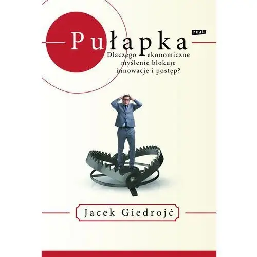 Pułapka. Dlaczego ekonomiczne myślenie blokuje innowacje i postęp?