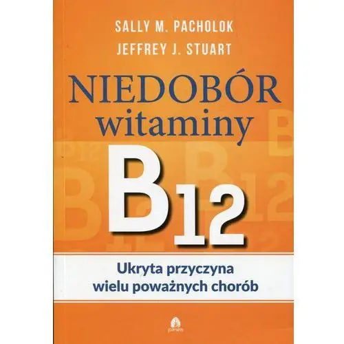 Niedobór witaminy B12 Ukryta przyczyna wielu poważnych chorób - Pacholok Sally M., Stuart Jeffrey J.,569KS (8034954)
