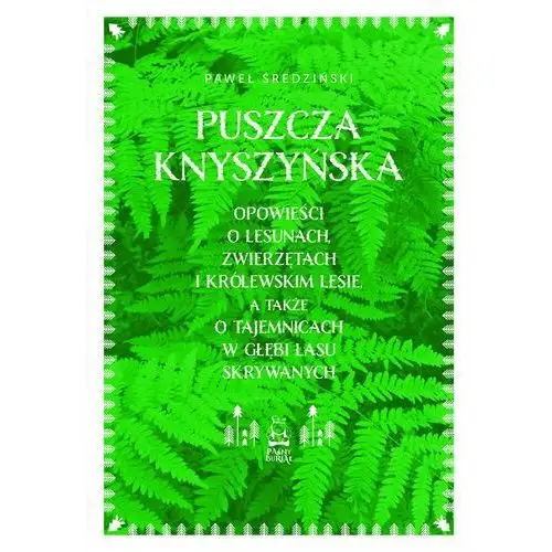 Puszcza knyszyńska. opowieści o lesunach, zwierzętach i królewskim lesie, a także o tajemnicach w głębi lasu skrywanych