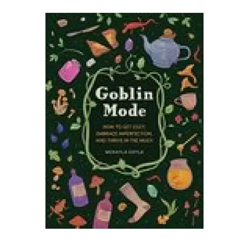 Goblin mode: how to get cozy, embrace imperfection, and thrive in the muck Quirk books