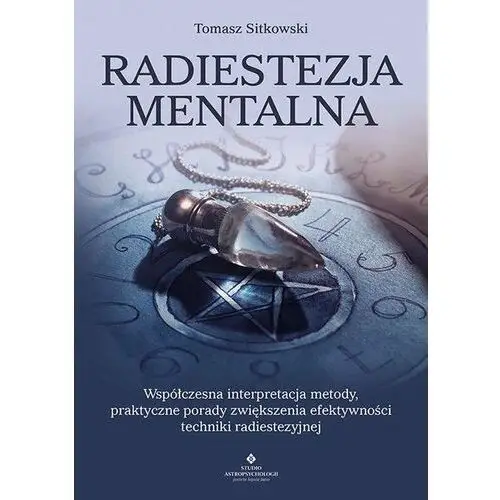 Radiestezja mentalna. Współczesna interpretacja metody, praktyczne porady zwiększenia efektywności techniki radiestezyjnej