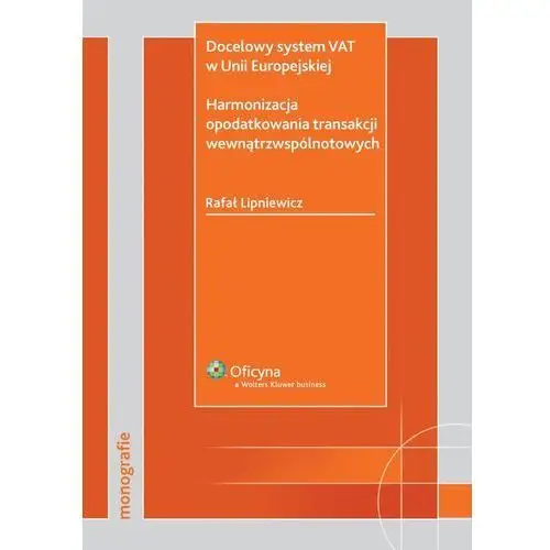 Docelowy system vat w unii europejskiej. harmonizacja opodatkowania transakcji wewnątrzwspólnotowych Rafał lipniewicz