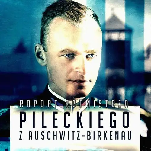 Raport Rotmistrza Witolda Pileckiego z Auschwitz