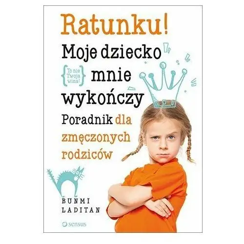 Ratunku! Moje dziecko mnie wykończy. Poradnik dla zmęczonych rodziców