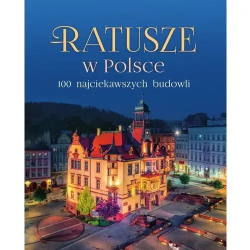 Ratusze w Polsce. 100 najciekawszych budowli