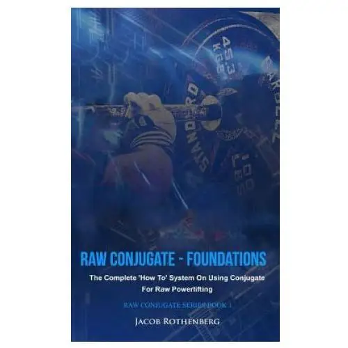 Raw conjugate - foundations: the complete 'how to' system on using conjugate for raw powerlifting Createspace independent publishing platform