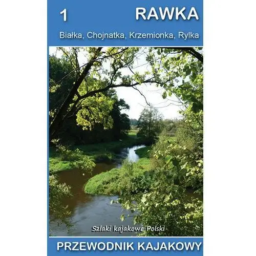 Rawka, Białka, Chojnatka, Krzemionka, Rylka. Przewodnik kajakowy. Szlaki kajakowe Polski