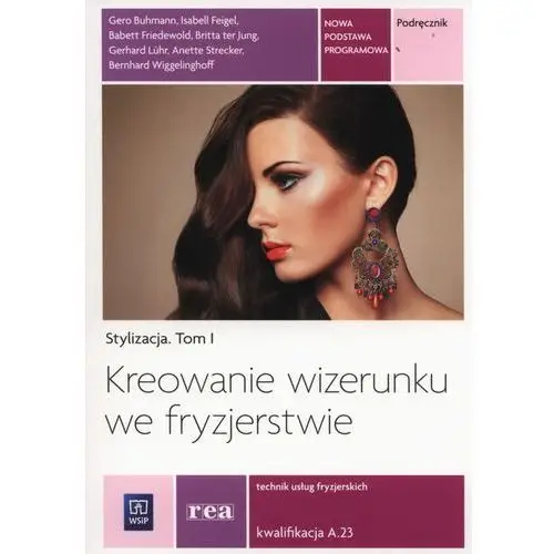 Stylizacja. tom 1. kreowanie wizerunku we fryzjerstwie. technik usług fryzjerskich. kwalifikacja a.23. podręcznik Rea