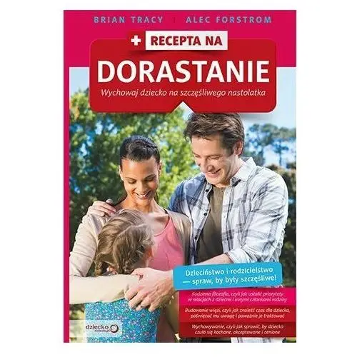 Recepta na dorastanie. Wychowaj dziecko na szczęśliwego nastolatka