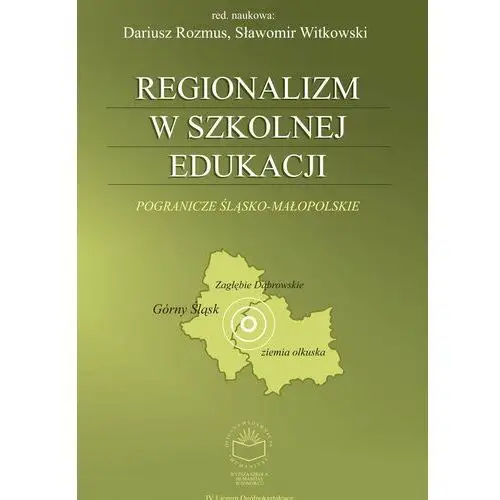 Regionalizm w szkolnej edukacji. pogranicze śląsko-małopolskie (górny śląsk, zagłębie dąbrowskie, ziemia olkuska), AZ#1B949D64EB/DL-ebwm/pdf