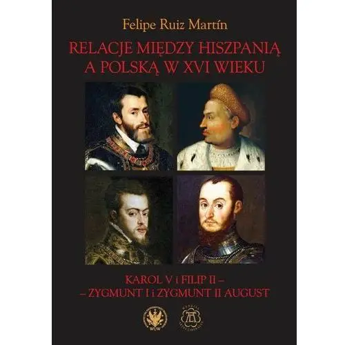 Relacje między Hiszpanią a Polską w XVI wieku Karol V i Filip II - Zygmunt I i Zygmunt II August