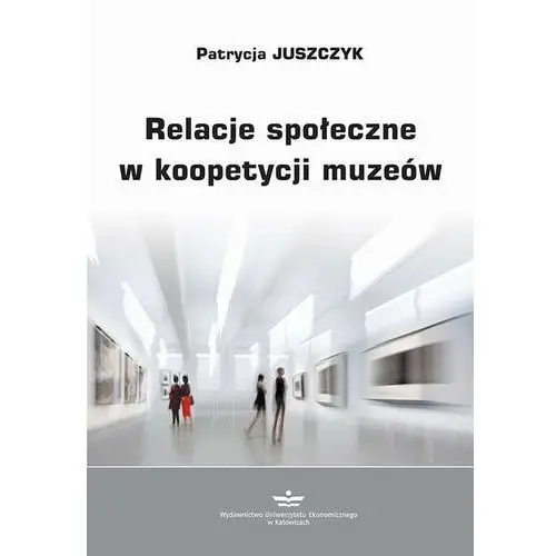 Relacje społeczne w koopetycji muzeów Wydawnictwo uniwersytetu ekonomicznego w katowicach