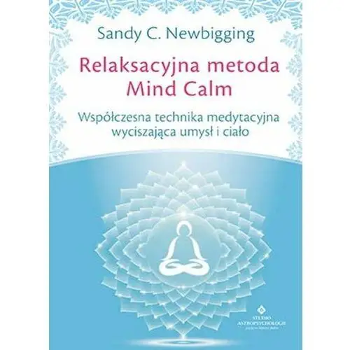 Relaksacyjna metoda Mind Calm. Współczesna technika medytacyjna wyciszająca umysł i ciało